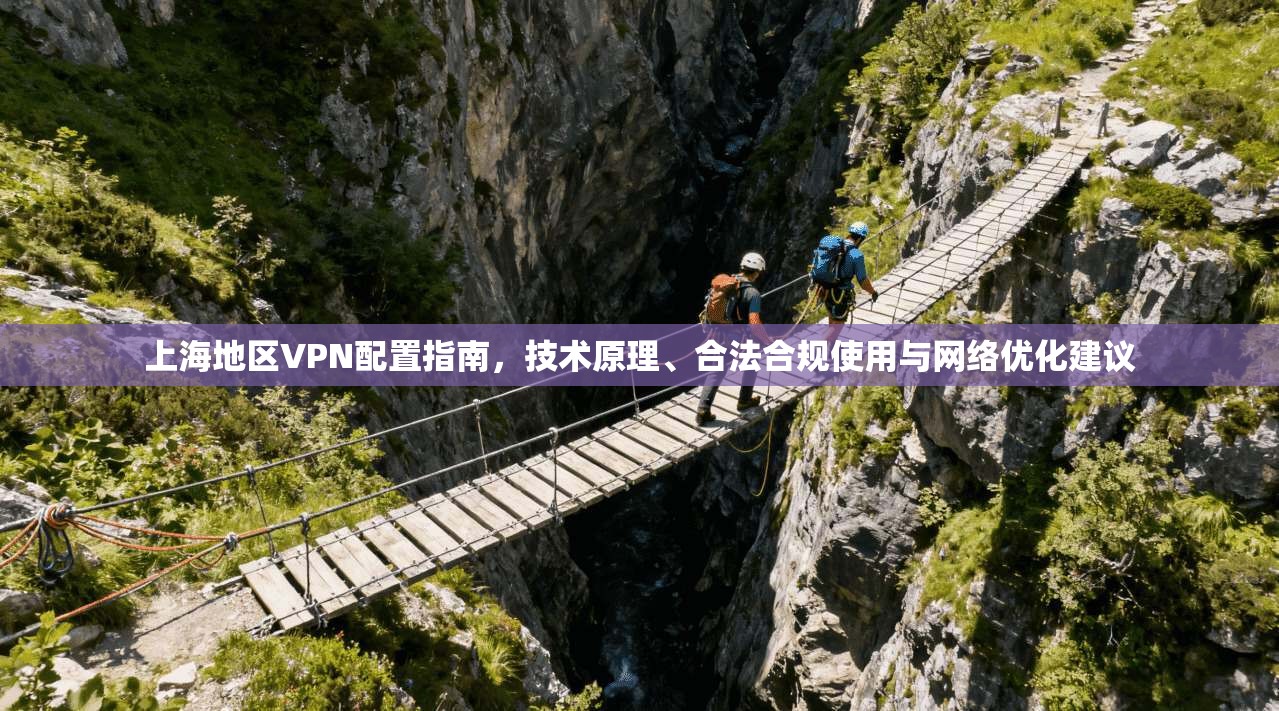 上海地区VPN配置指南，技术原理、合法合规使用与网络优化建议
