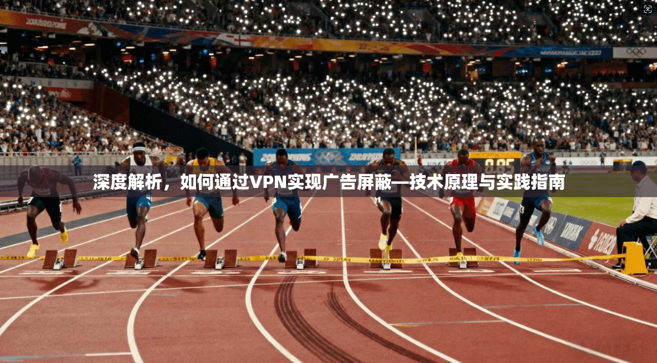 深度解析，如何通过VPN实现广告屏蔽—技术原理与实践指南