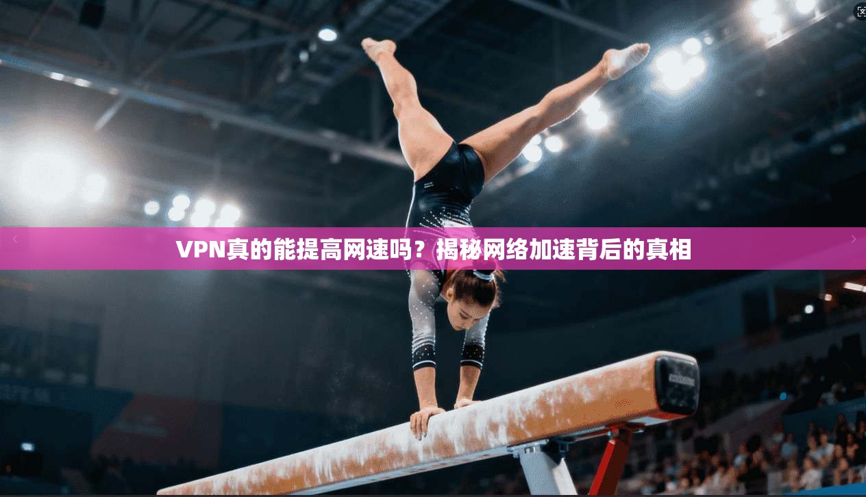VPN真的能提高网速吗？揭秘网络加速背后的真相