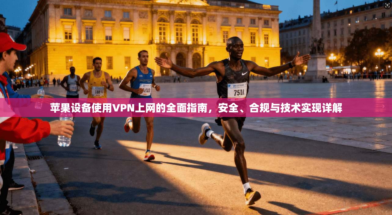 苹果设备使用VPN上网的全面指南，安全、合规与技术实现详解