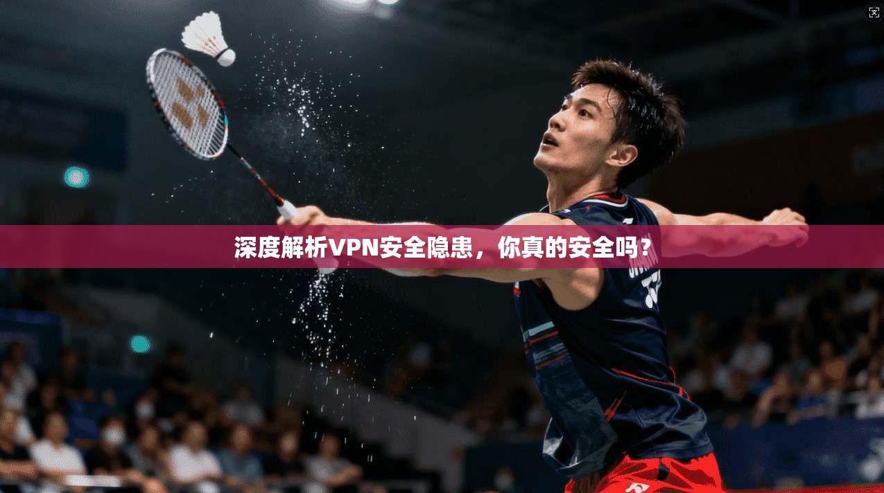深度解析VPN安全隐患，你真的安全吗？
