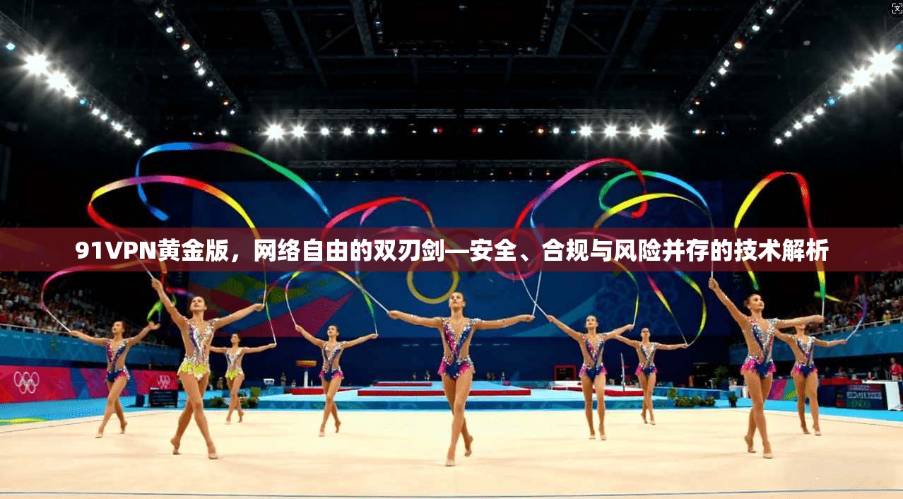 91VPN黄金版，网络自由的双刃剑—安全、合规与风险并存的技术解析