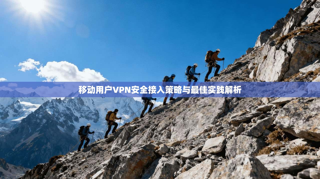 移动用户VPN安全接入策略与最佳实践解析  第1张