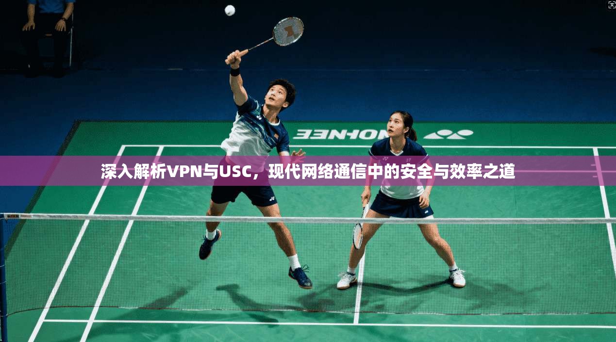 深入解析VPN与USC，现代网络通信中的安全与效率之道