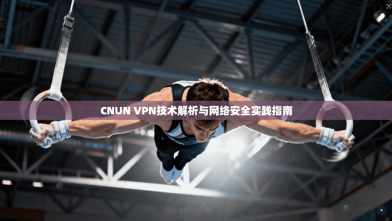 CNUN VPN技术解析与网络安全实践指南