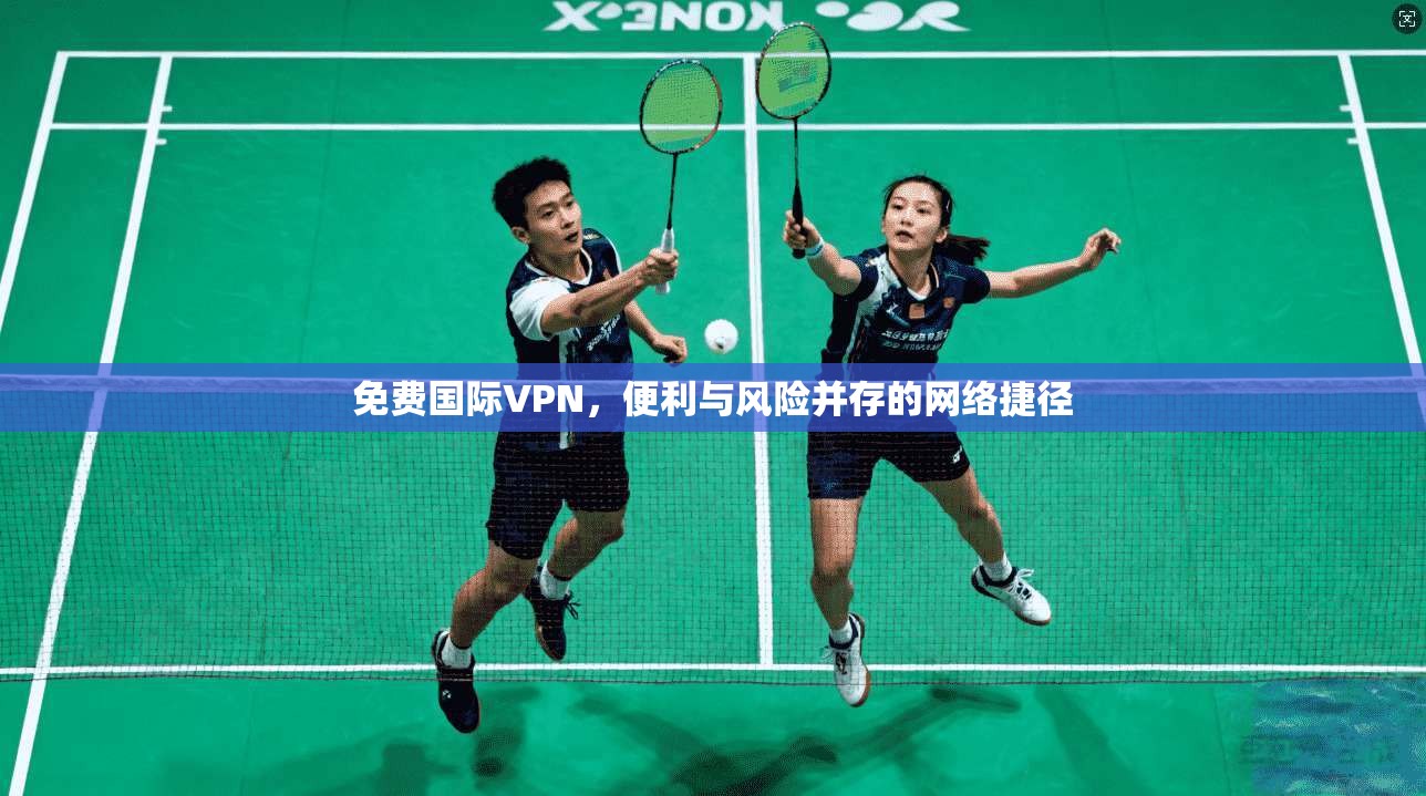 免费国际VPN，便利与风险并存的网络捷径  第1张