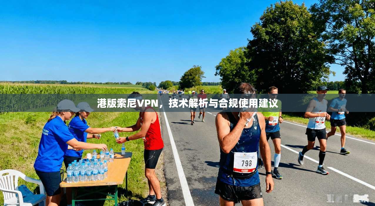 港版索尼VPN，技术解析与合规使用建议