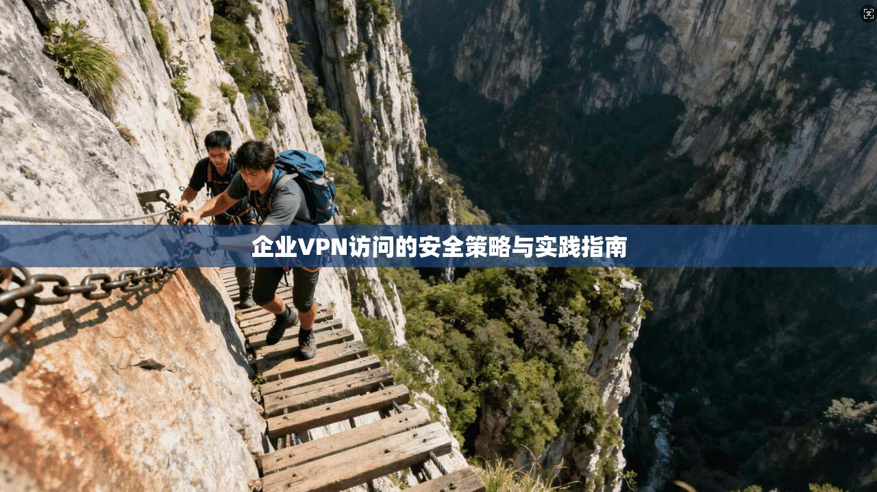 企业VPN访问的安全策略与实践指南