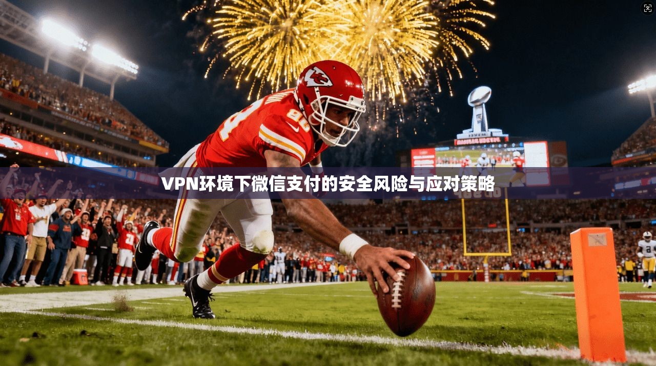 VPN环境下微信支付的安全风险与应对策略