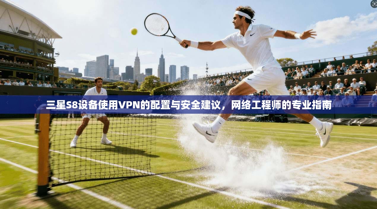 三星S8设备使用VPN的配置与安全建议，网络工程师的专业指南
