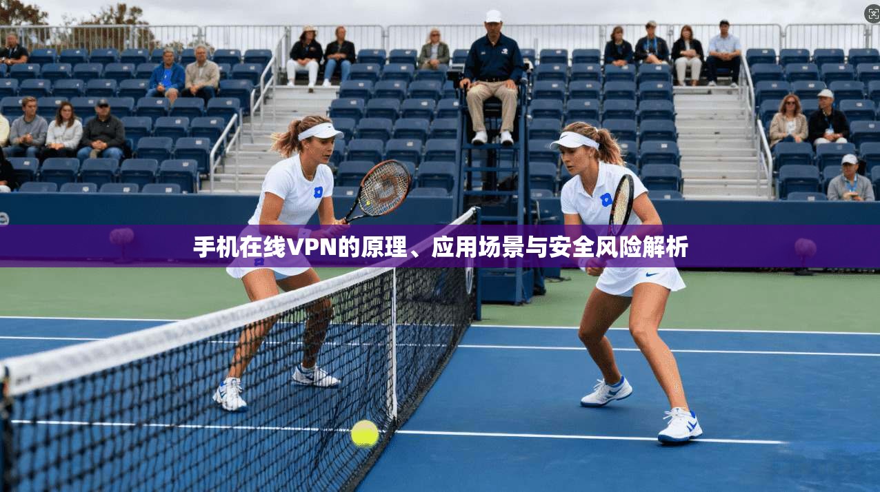 手机在线VPN的原理、应用场景与安全风险解析
