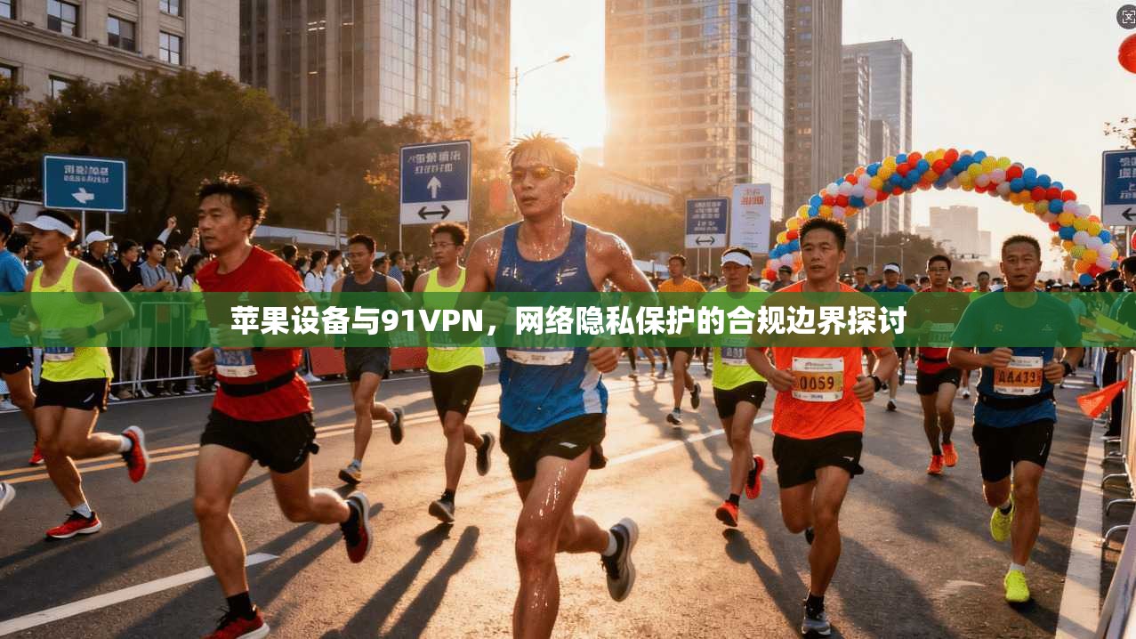 苹果设备与91VPN，网络隐私保护的合规边界探讨