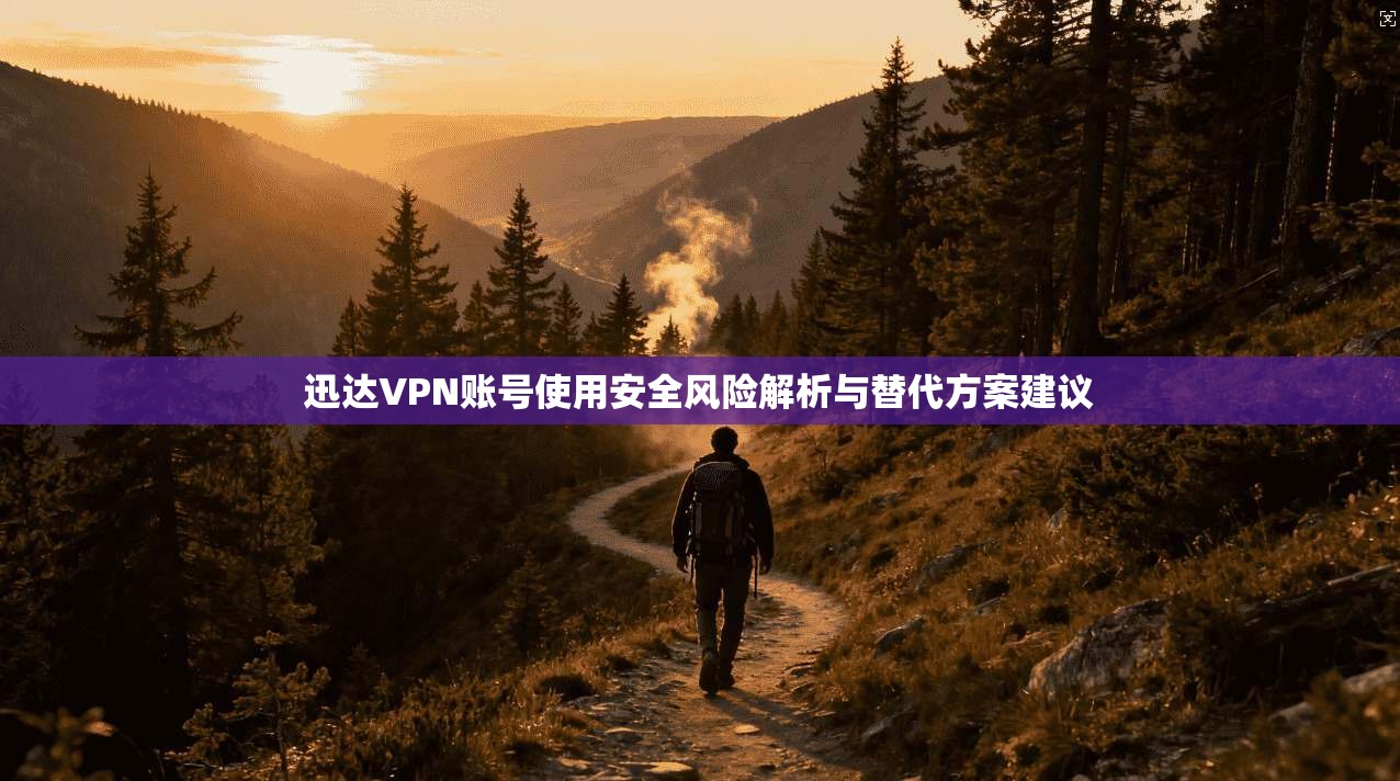 迅达VPN账号使用安全风险解析与替代方案建议