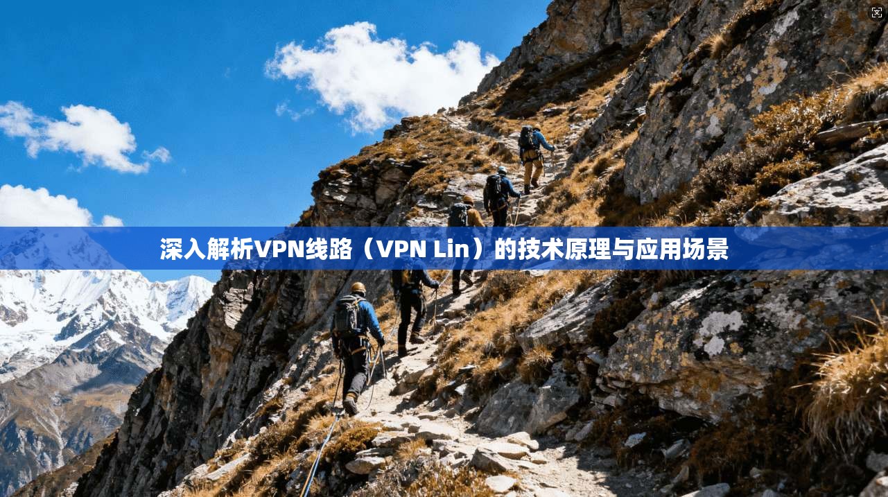 深入解析VPN线路（VPN Lin）的技术原理与应用场景