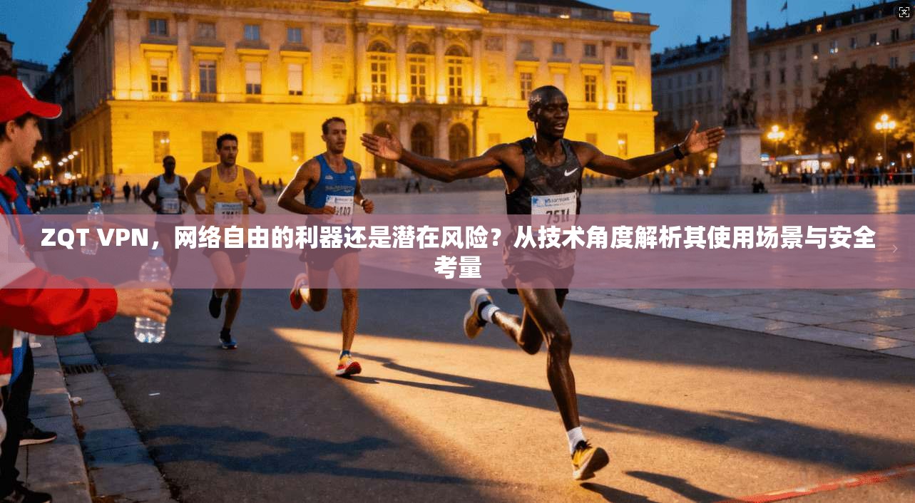 ZQT VPN，网络自由的利器还是潜在风险？从技术角度解析其使用场景与安全考量