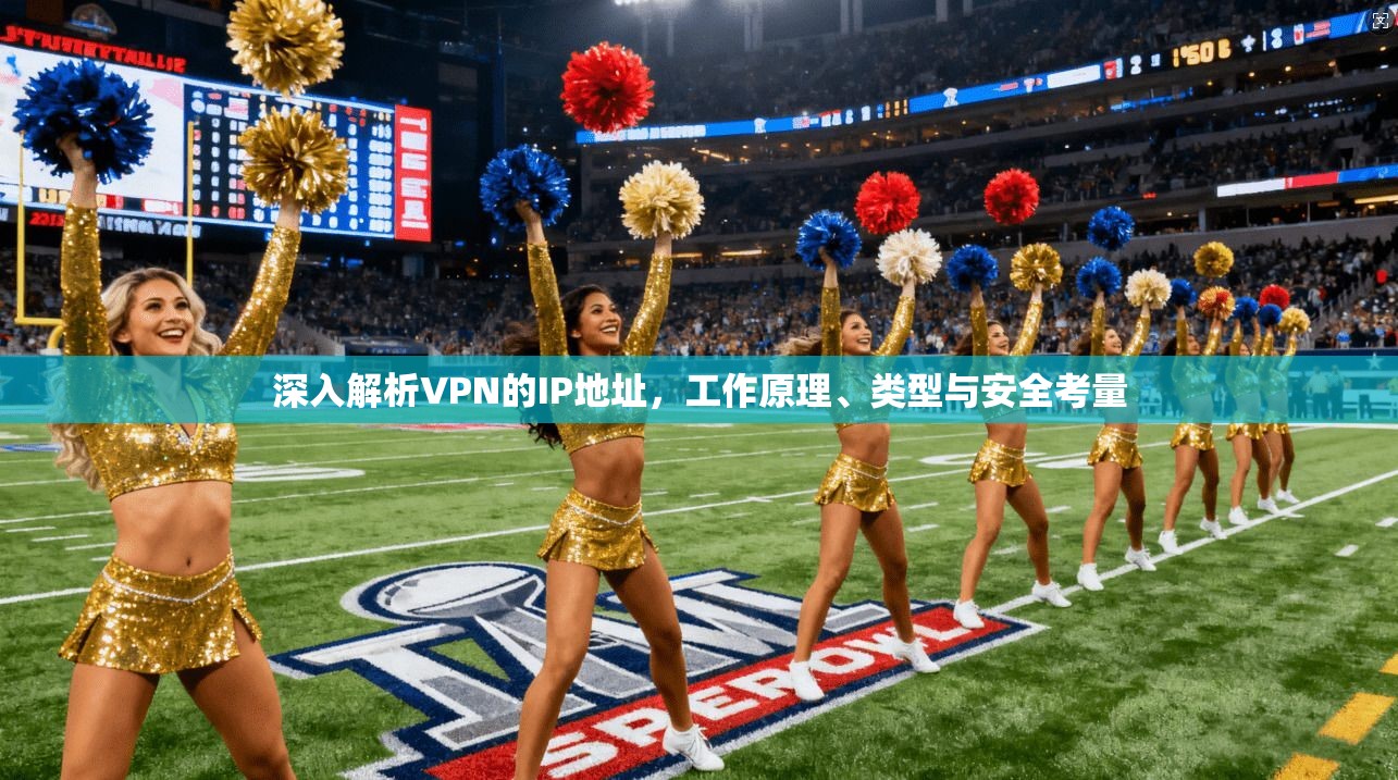 深入解析VPN的IP地址，工作原理、类型与安全考量