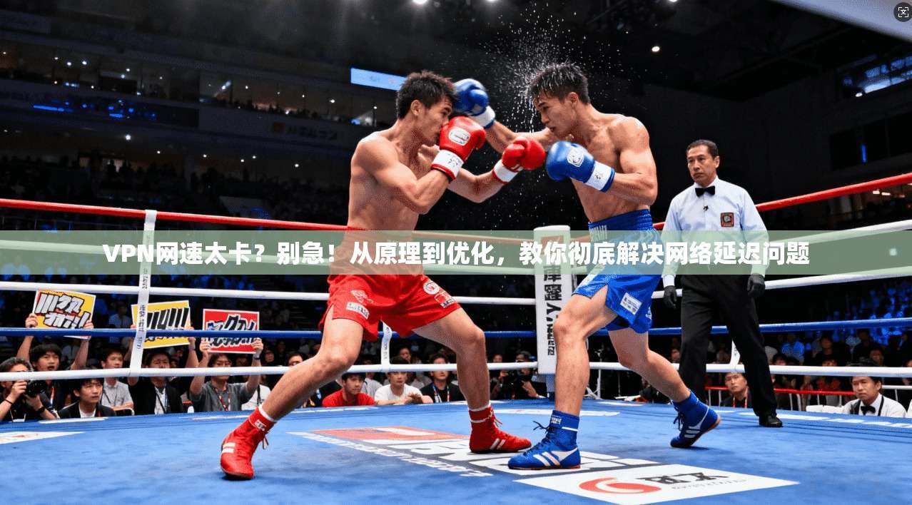 VPN网速太卡？别急！从原理到优化，教你彻底解决网络延迟问题