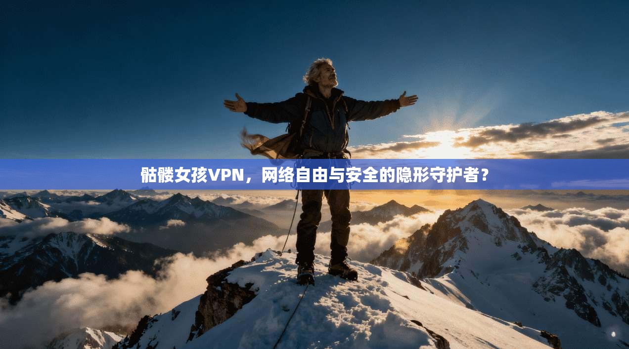 骷髅女孩VPN，网络自由与安全的隐形守护者？