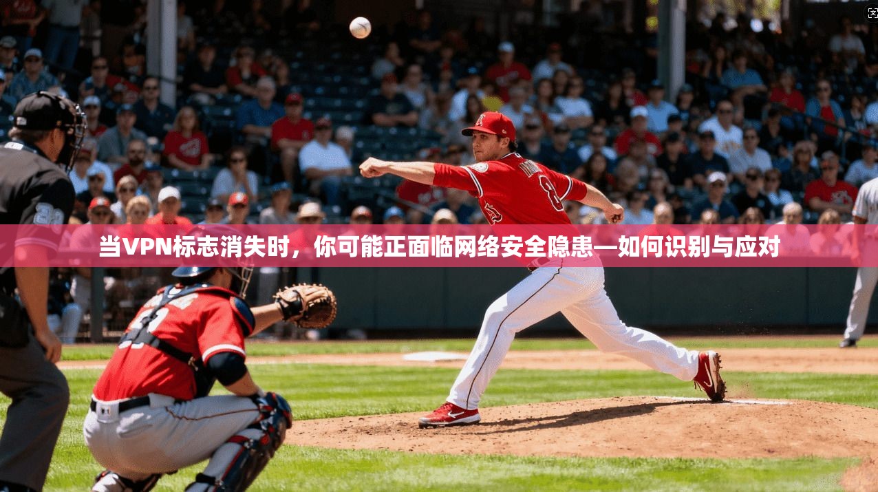 当VPN标志消失时，你可能正面临网络安全隐患—如何识别与应对