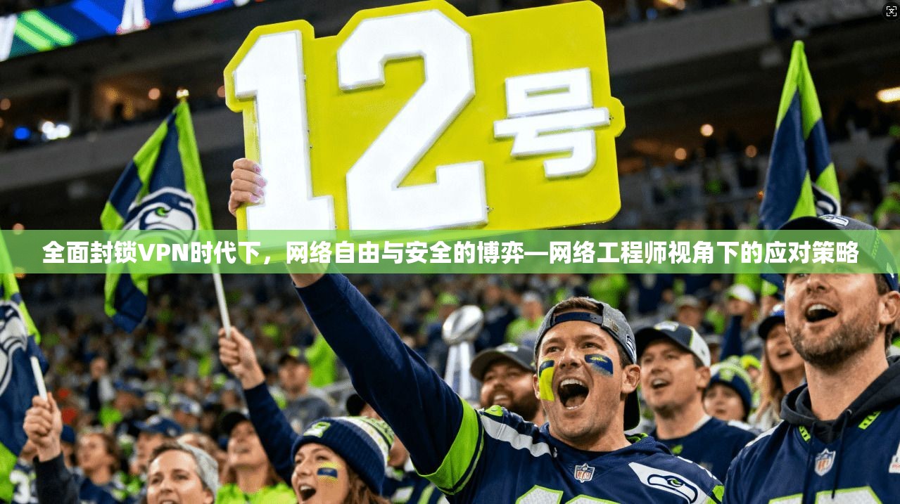 全面封锁VPN时代下，网络自由与安全的博弈—网络工程师视角下的应对策略