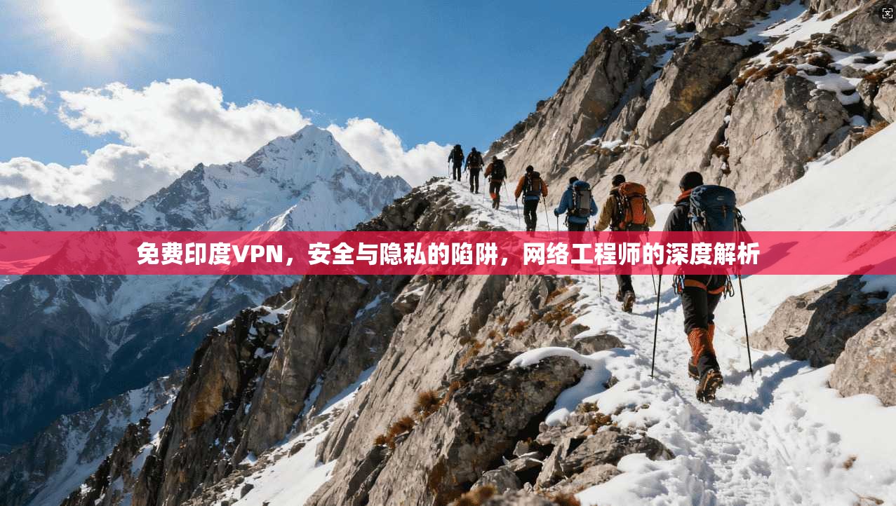 免费印度VPN，安全与隐私的陷阱，网络工程师的深度解析