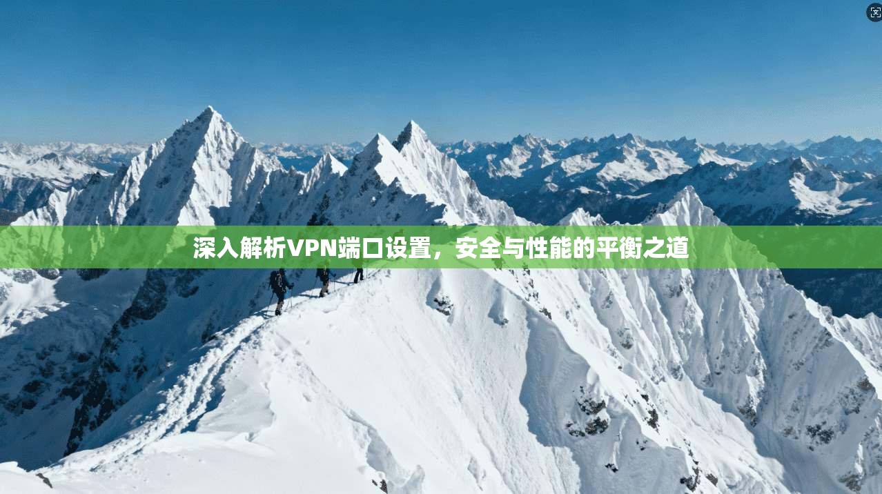 深入解析VPN端口设置，安全与性能的平衡之道