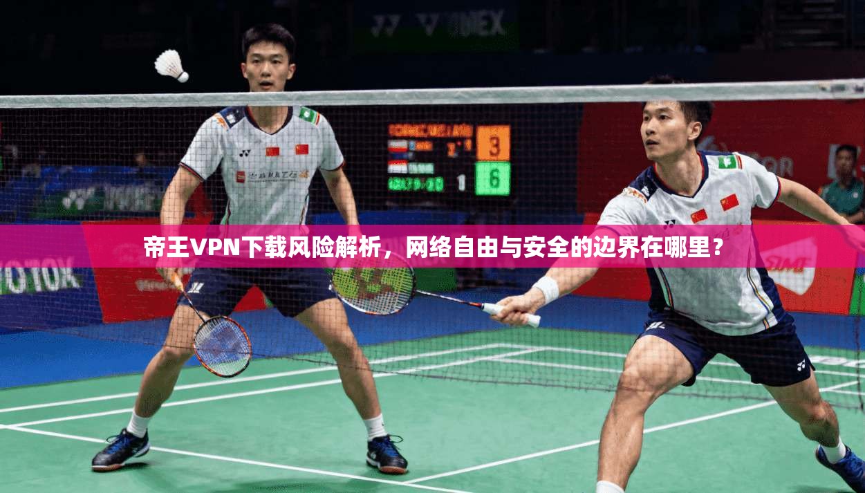 帝王VPN下载风险解析，网络自由与安全的边界在哪里？