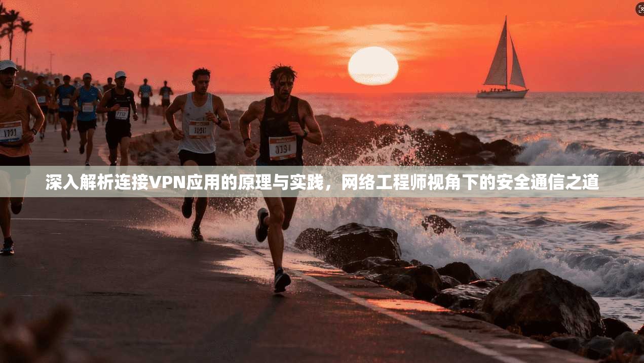深入解析连接VPN应用的原理与实践，网络工程师视角下的安全通信之道