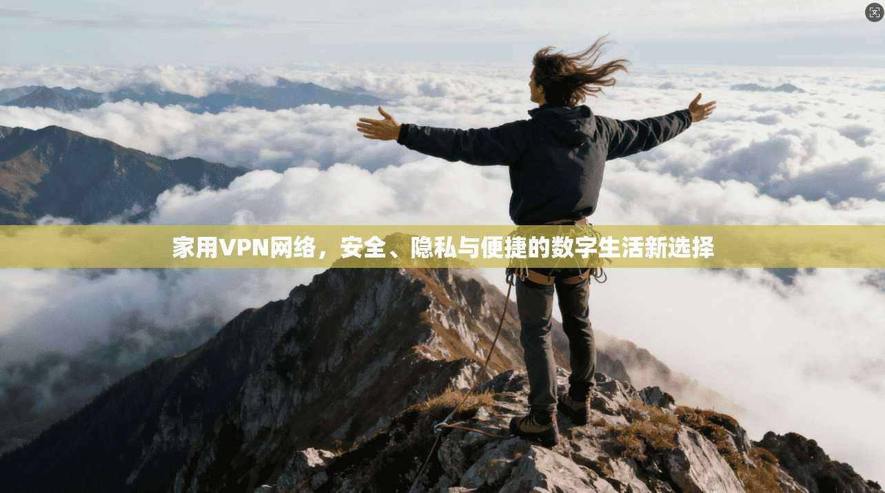 家用VPN网络，安全、隐私与便捷的数字生活新选择