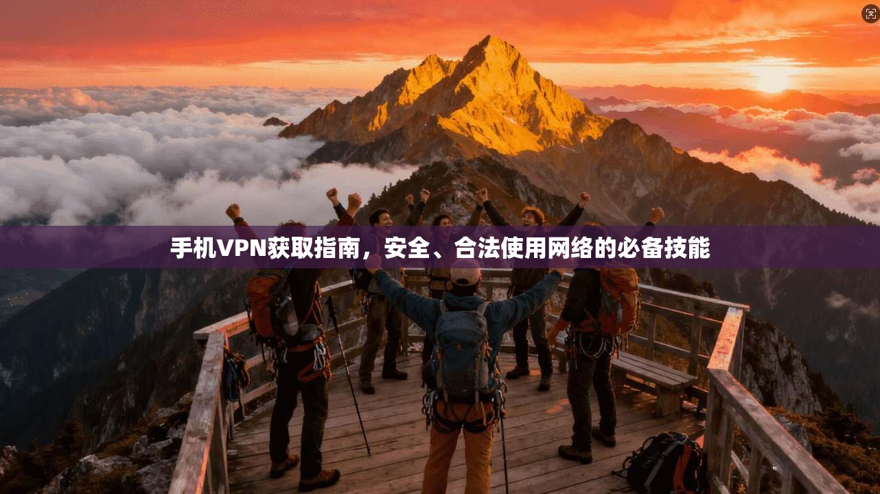 手机VPN获取指南，安全、合法使用网络的必备技能