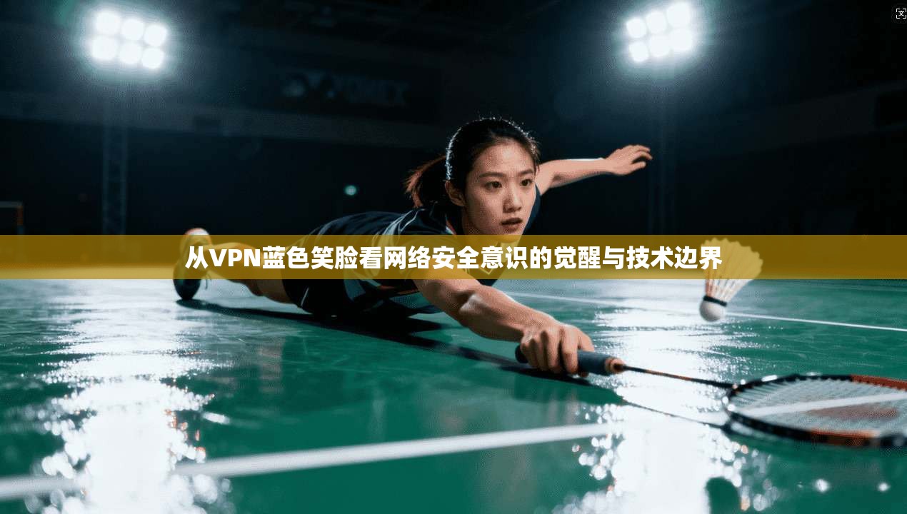 从VPN蓝色笑脸看网络安全意识的觉醒与技术边界