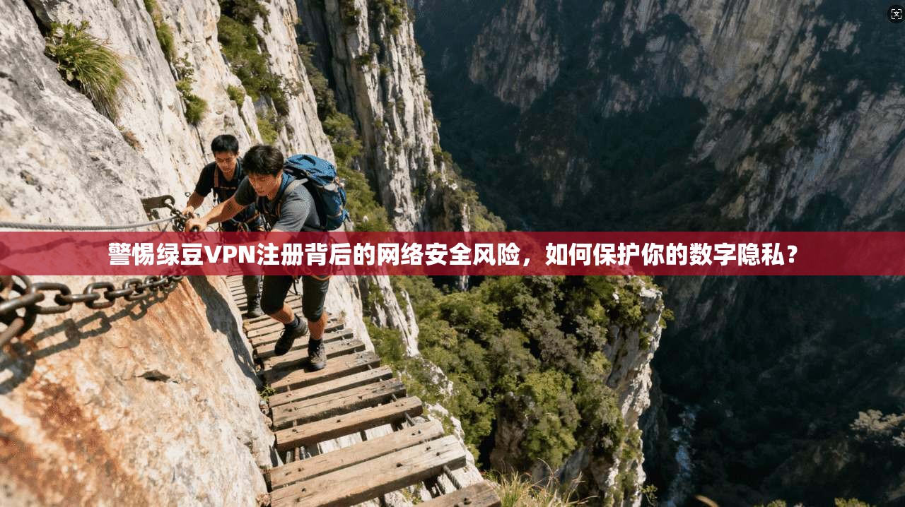 警惕绿豆VPN注册背后的网络安全风险，如何保护你的数字隐私？