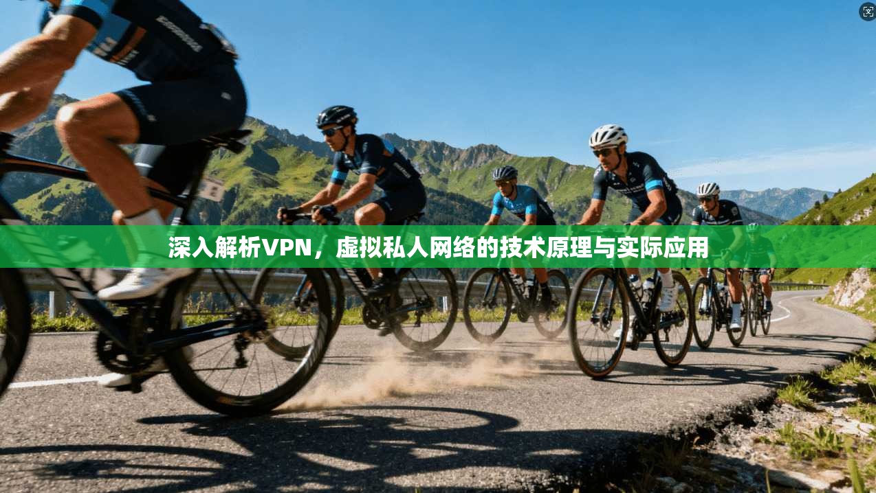 深入解析VPN,虚拟私人网络的技术原理与实际应用