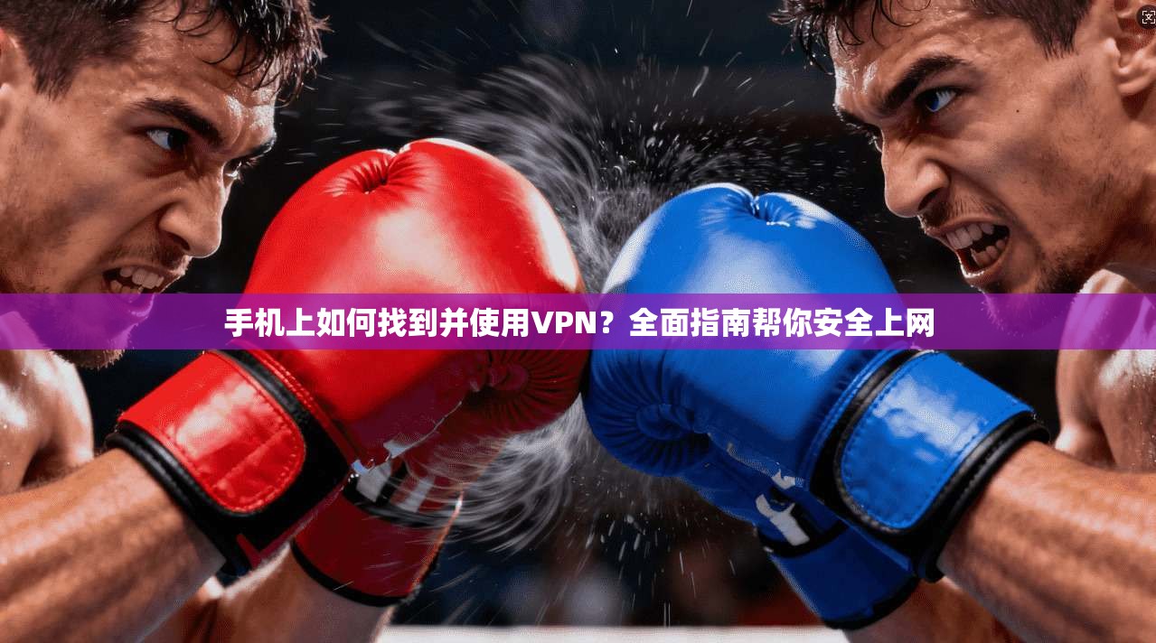 手机上如何找到并使用VPN？全面指南帮你安全上网
