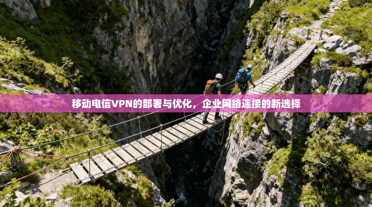 移动电信VPN的部署与优化，企业网络连接的新选择