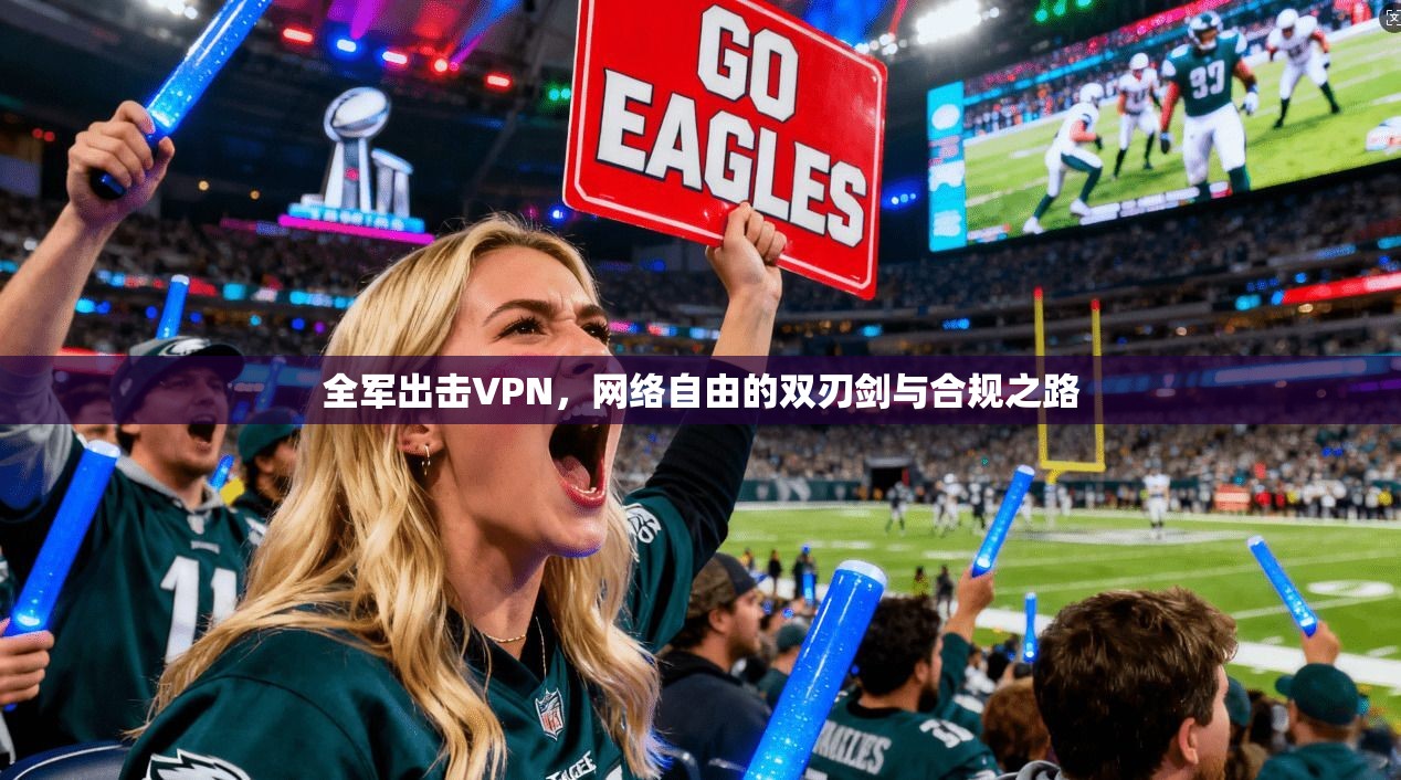 全军出击VPN，网络自由的双刃剑与合规之路
