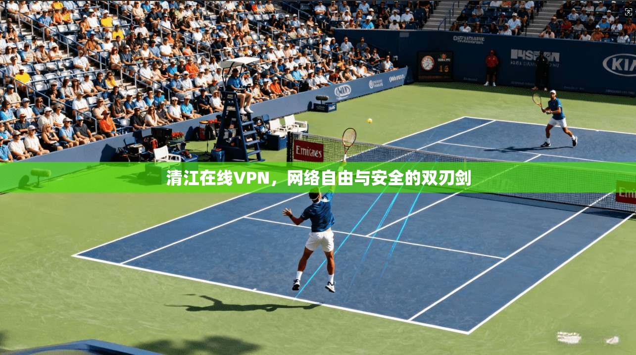 清江在线VPN，网络自由与安全的双刃剑