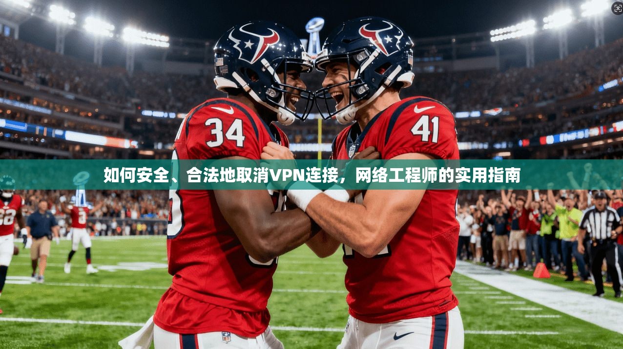 如何安全、合法地取消VPN连接,网络工程师的实用指南