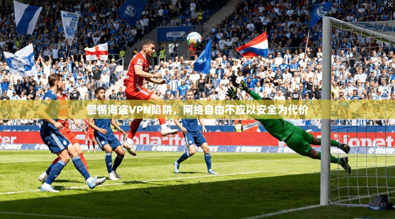 警惕海盗VPN陷阱，网络自由不应以安全为代价