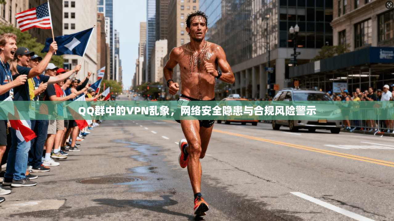 QQ群中的VPN乱象，网络安全隐患与合规风险警示