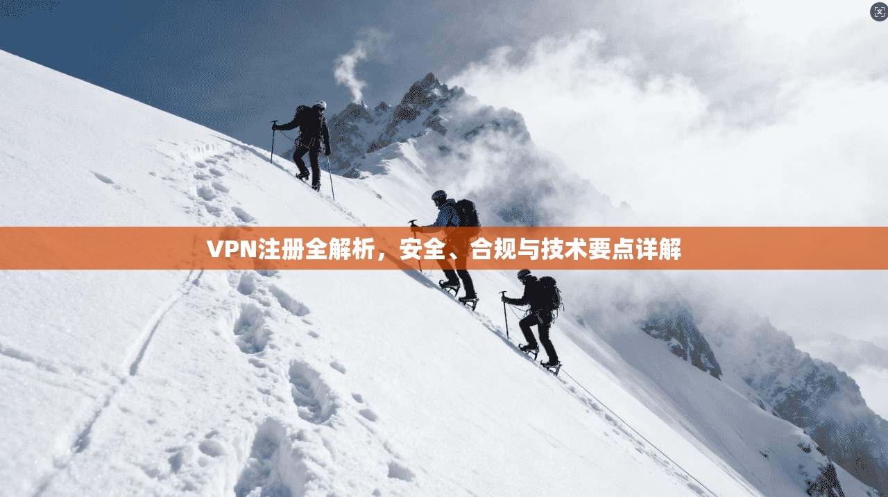 VPN注册全解析，安全、合规与技术要点详解