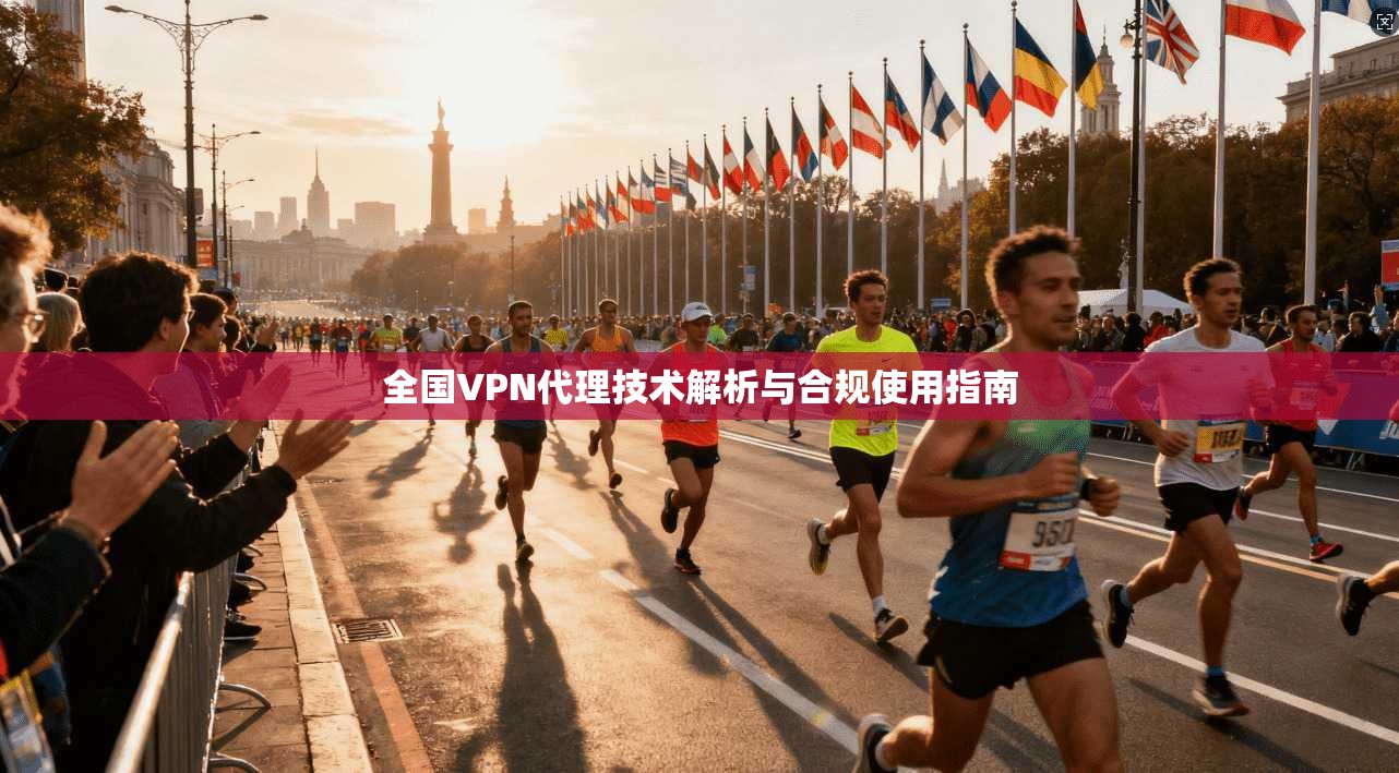 全国VPN代理技术解析与合规使用指南