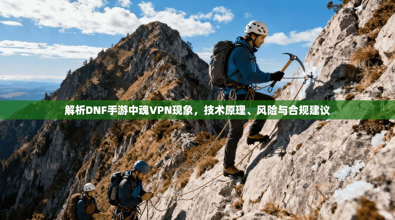 解析DNF手游中魂VPN现象，技术原理、风险与合规建议