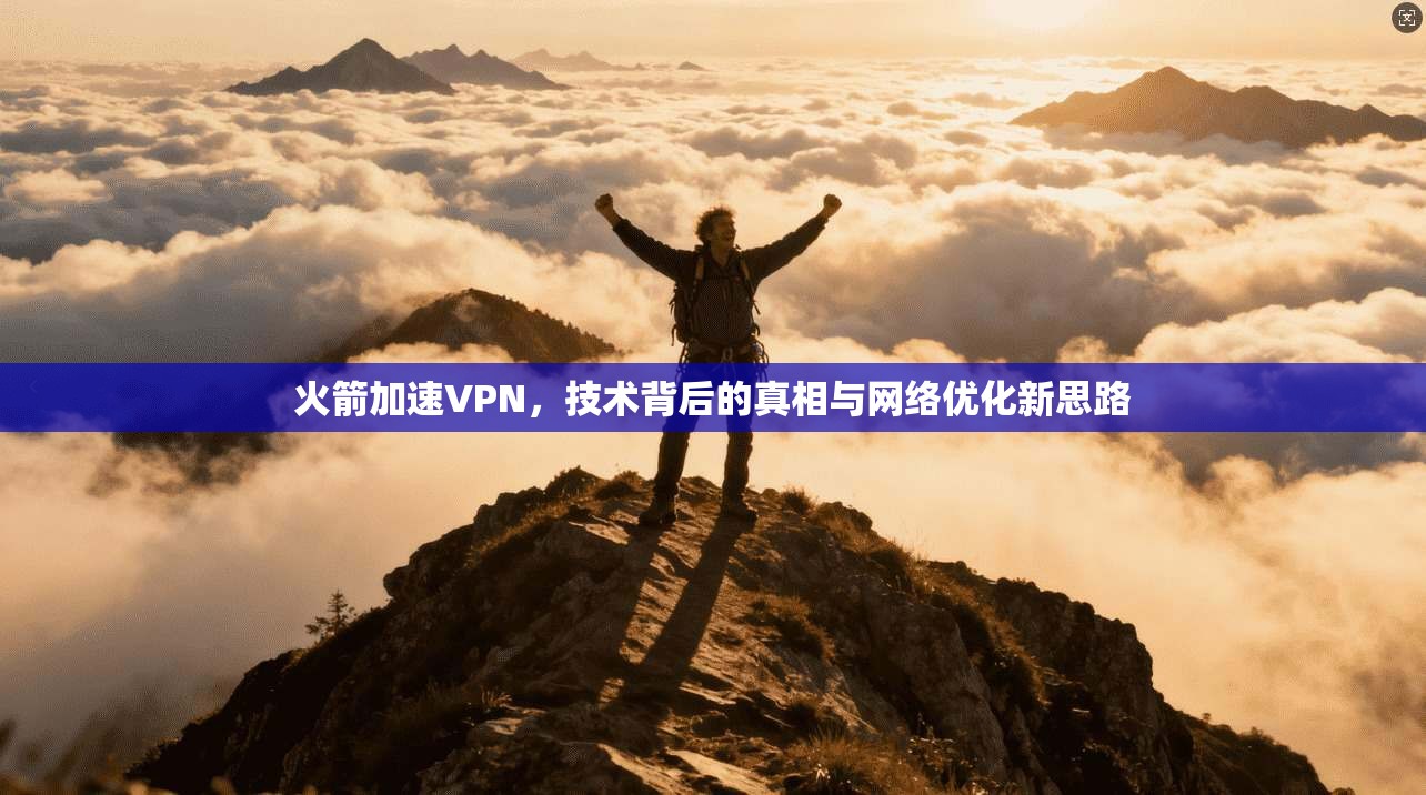 火箭加速VPN，技术背后的真相与网络优化新思路