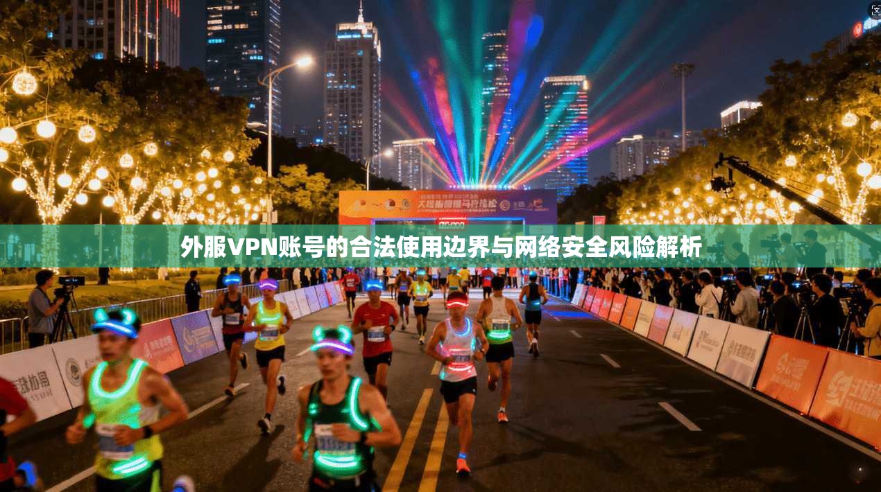 外服VPN账号的合法使用边界与网络安全风险解析