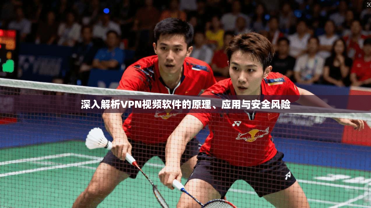 深入解析VPN视频软件的原理、应用与安全风险