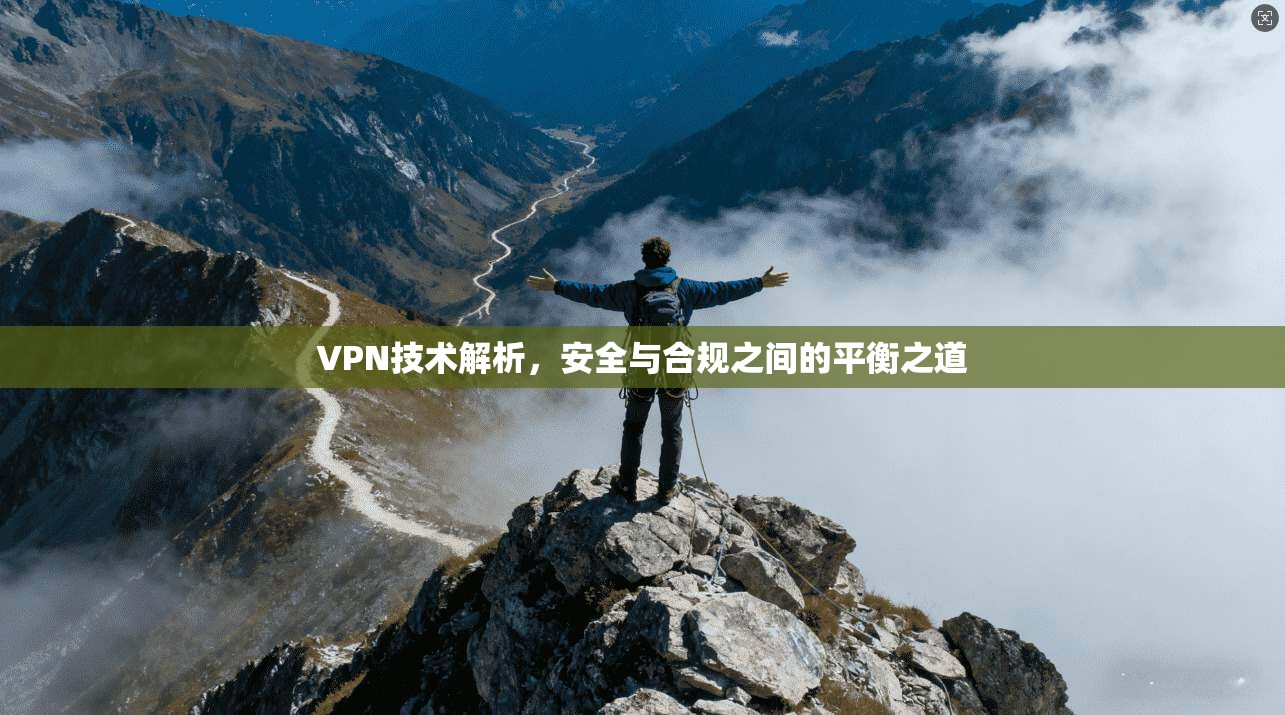 VPN技术解析，安全与合规之间的平衡之道
