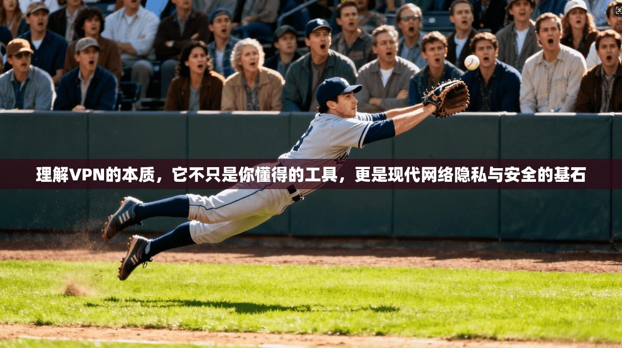 理解VPN的本质，它不只是你懂得的工具，更是现代网络隐私与安全的基石