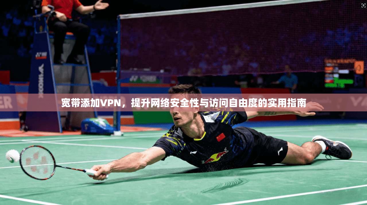 宽带添加VPN，提升网络安全性与访问自由度的实用指南