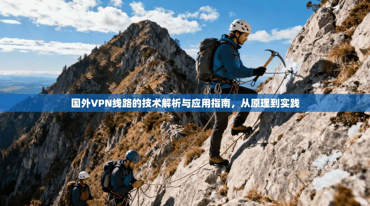 国外VPN线路的技术解析与应用指南，从原理到实践
